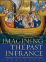 Imagining the Past in France History in Manuscript Painting 12501500