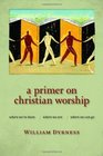 A Primer on Christian Worship Where We've Been Where We Are Where We Can Go
