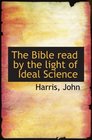 The Bible Read by the Light of Ideal Science