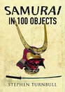 The Samurai in 100 Objects The Fascinating World of the Samurai as Seen Through Arms and Armour Places and Images