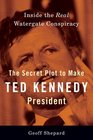 The Secret Plot to Make Ted Kennedy President Inside the Real Watergate Conspiracy