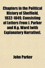 Chapters in the Political History of Sheffield 18321849 Consisting of Letters From J Parker and Hg Ward