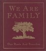 We Are Family Our Roots and Branches