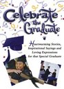 Celebrate the Graduate Heartwarming Stories Inspirational Sayings and Loving Expressions for a Special Graduate