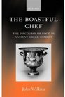 The Boastful Chef The Discourse of Food in Ancient Greek Comedy