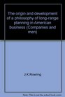 The origin and development of a philosophy of longrange planning in American business