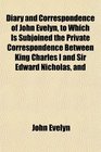 Diary and Correspondence of John Evelyn to Which Is Subjoined the Private Correspondence Between King Charles I and Sir Edward Nicholas and