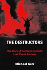 The Destructors The Story of Northern Ireland's Lost Peace Process