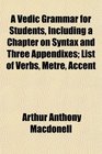 A Vedic Grammar for Students Including a Chapter on Syntax and Three Appendixes List of Verbs Metre Accent