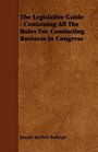 The Legislative Guide Containing All The Rules For Conducting Business In Congress