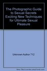 The Photographic Guide to Sexual Secrets Exciting New Techniques for Ultimate Sexual Pleasure