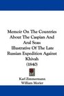 Memoir On The Countries About The Caspian And Aral Seas Illustrative Of The Late Russian Expedition Against Khivah