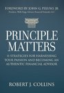 Principle Matters 11 Strategies for Harnessing Your Passion and Becoming an Authentic Financial Advisor