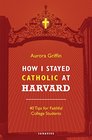How I Stayed Catholic at Harvard: Forty Tips for Faithful College Students