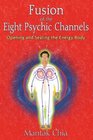 Fusion of the Eight Psychic Channels: Opening and Sealing the Energy Body