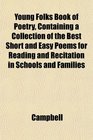 Young Folks Book of Poetry Containing a Collection of the Best Short and Easy Poems for Reading and Recitation in Schools and Families