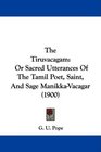 The Tiruvacagam Or Sacred Utterances Of The Tamil Poet Saint And Sage ManikkaVacagar