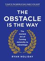 The Obstacle is the Way The Ancient Art of Turning Adversity to Advantage
