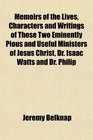 Memoirs of the Lives Characters and Writings of Those Two Eminently Pious and Useful Ministers of Jesus Christ Dr Isaac Watts and Dr Philip