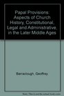 Papal Provisions Aspects of Church History Constitutional Legal and Administrative in the Later Middle Ages