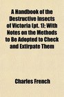 A Handbook of the Destructive Insects of Victoria  With Notes on the Methods to Be Adopted to Check and Extirpate Them