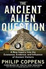 The Ancient Alien Question A New Inquiry Into the Existence Evidence and Influence of Ancient Visitors