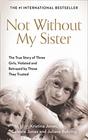 Not Without My Sister The True Story of Three Girls Violated and Betrayed by Those They Trusted