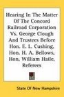 Hearing In The Matter Of The Concord Railroad Corporation Vs George Clough And Trustees Before Hon E L Cushing Hon H A Bellows Hon William Haile Referees
