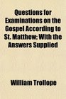 Questions for Examinations on the Gospel According to St Matthew With the Answers Supplied