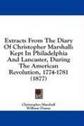 Extracts From The Diary Of Christopher Marshall Kept In Philadelphia And Lancaster During The American Revolution 17741781