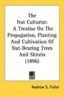 The Nut Culturist A Treatise On The Propagation Planting And Cultivation Of NutBearing Trees And Shrubs