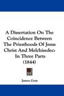 A Dissertation On The Coincidence Between The Priesthoods Of Jesus Christ And Melchisedec In Three Parts