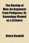 The Kinship of Men An Argument From Pedigrees Or Genealogy Viewed as a Science