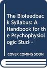 The Biofeedback Syllabus A Handbook for the Psychophysiologic Study of Biofeedback