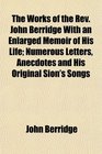 The Works of the Rev John Berridge With an Enlarged Memoir of His Life Numerous Letters Anecdotes and His Original Sion's Songs
