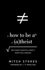 How to Be an Atheist Why Many Skeptics Aren't Skeptical Enough