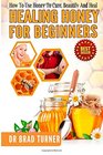 Healing Honey For Beginners How To Use Honey To Cure Beautify And Heal