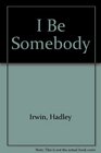 I BE SOMEBODY