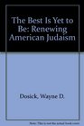 The Best Is Yet to Be Renewing American Judaism