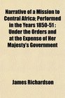 Narrative of a Mission to Central Africa Performed in the Years 185051 Under the Orders and at the Expense of Her Majesty's Government