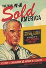 The Man Who Sold America The Amazing  Story of Albert D Lasker and the Creation of the Advertising Century