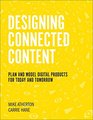 Designing Connected Content Plan and Model Digital Products for Today and Tomorrow