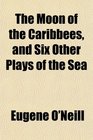 The Moon of the Caribbees and Six Other Plays of the Sea