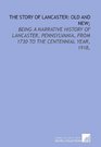 The story of Lancaster old and new being a narrative history of Lancaster Pennsylvania from 1730 to the centennial year 1918