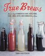 True Brews How to Craft Fermented Cider Beer Wine Sake Soda Kefir and Kombucha at Home