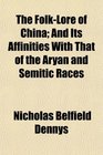 The FolkLore of China And Its Affinities With That of the Aryan and Semitic Races