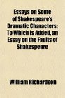 Essays on Some of Shakespeare's Dramatic Characters To Which Is Added an Essay on the Faults of Shakespeare