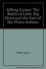 Killing Custer The Battle of Little Big Horn and the Fate of the Plains Indians