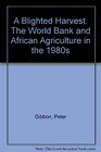 A Blighted Harvest The World Bank  African Agriculture in the 1980s