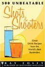 500 Unbeatable Shots and Shooters Great Drink Recipes from the World's Best Bartenders